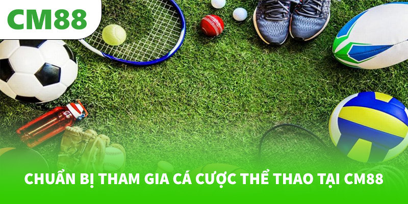 Chuẩn bị tham gia cá cược thể thao tại CM88
