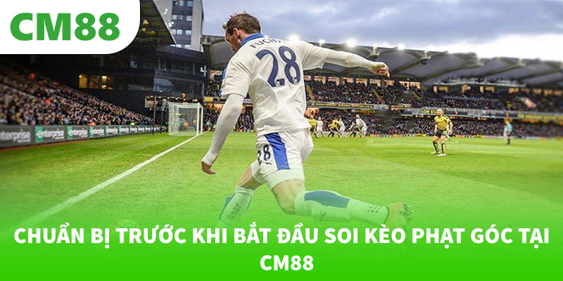 Chuẩn bị trước khi bắt đầu soi kèo phạt góc tại CM88