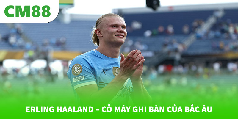 Erling Haaland – Cỗ máy ghi bàn của Bắc Âu
