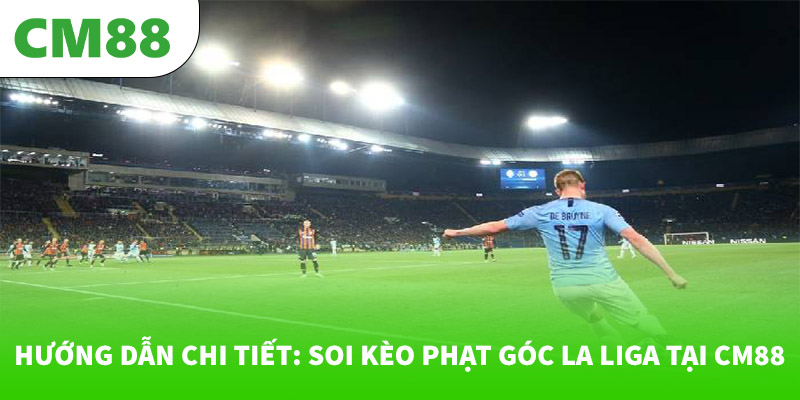 Hướng dẫn chi tiết: Soi kèo phạt góc La Liga tại CM88
