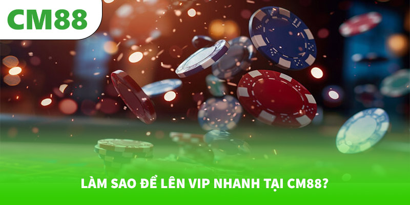 Làm sao để lên VIP nhanh tại CM88?