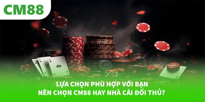 Lựa chọn phù hợp với bạn – nên chọn CM88 hay nhà cái đối thủ?