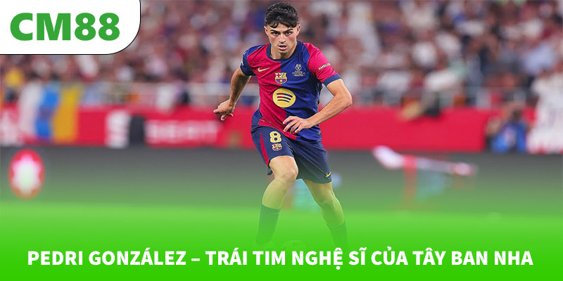 Pedri González – Trái tim nghệ sĩ của Tây Ban Nha