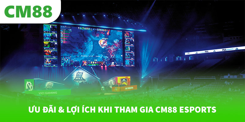 Ưu đãi & lợi ích khi tham gia CM88 Esports