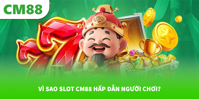 Vì sao Slot CM88 hấp dẫn người chơi?